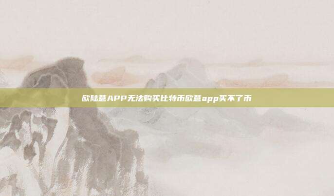 欧陆意APP无法购买比特币欧意app买不了币