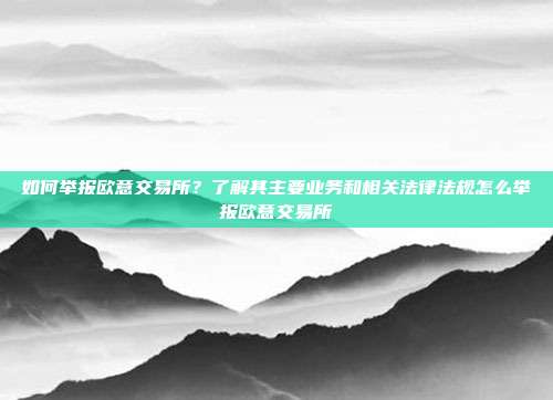 如何举报欧意交易所？了解其主要业务和相关法律法规怎么举报欧意交易所