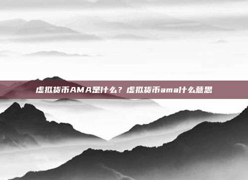 虚拟货币AMA是什么？虚拟货币ama什么意思