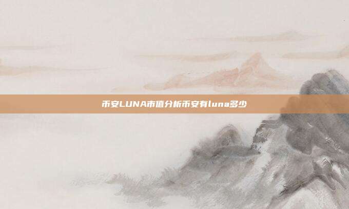 币安LUNA市值分析币安有luna多少