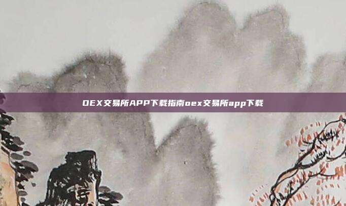 OEX交易所APP下载指南oex交易所app下载