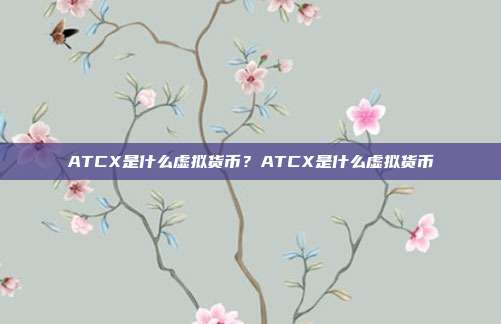 ATCX是什么虚拟货币？ATCX是什么虚拟货币