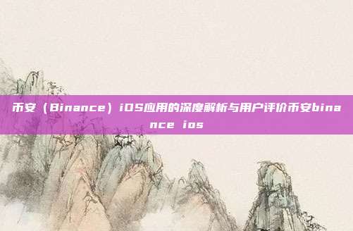 币安（Binance）iOS应用的深度解析与用户评价币安binance ios