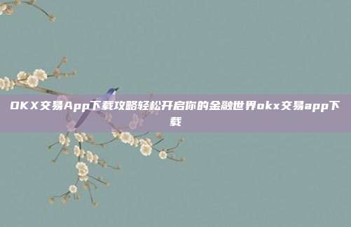 OKX交易App下载攻略轻松开启你的金融世界okx交易app下载