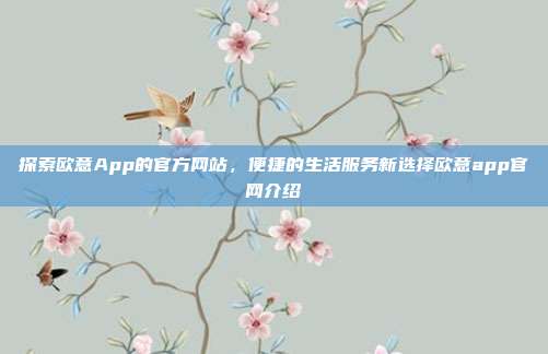 探索欧意App的官方网站，便捷的生活服务新选择欧意app官网介绍