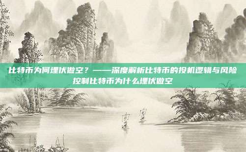 比特币为何埋伏做空？——深度解析比特币的投机逻辑与风险控制比特币为什么埋伏做空