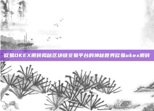 欧易OKEX搬砖揭秘区块链交易平台的神秘世界欧易okex搬砖