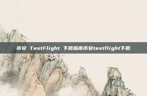 币安 TestFlight 下载指南币安testflight下载