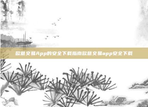 欧意交易App的安全下载指南欧意交易app安全下载