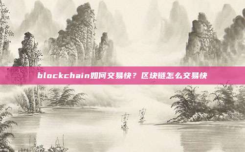 blockchain如何交易快？区块链怎么交易快