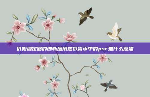 价格稳定器的创新应用虚拟货币中的psr是什么意思