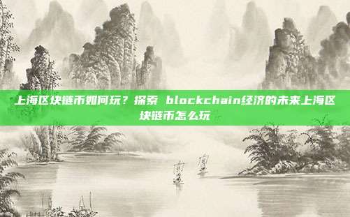 上海区块链币如何玩？探索 blockchain经济的未来上海区块链币怎么玩