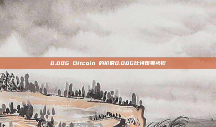 0.006 Bitcoin 的价值0.006比特币多少钱