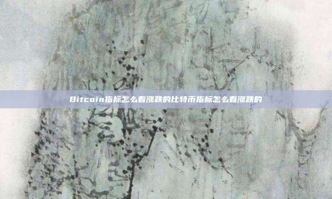 Bitcoin指标怎么看涨跌的比特币指标怎么看涨跌的