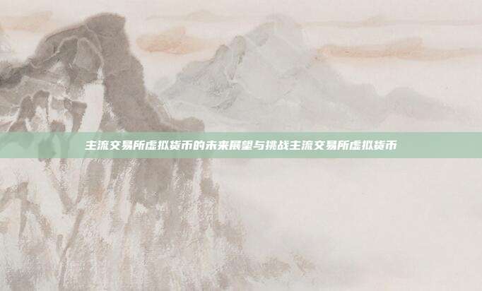 主流交易所虚拟货币的未来展望与挑战主流交易所虚拟货币