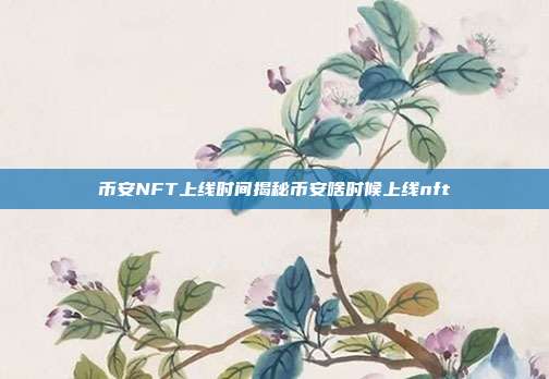 币安NFT上线时间揭秘币安啥时候上线nft