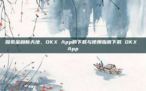 探索金融新天地，OKX App的下载与使用指南下载 OKX App