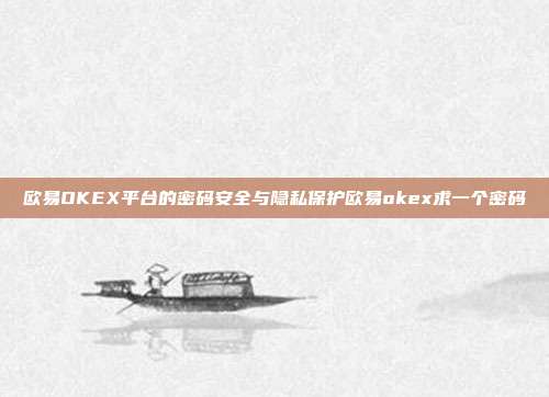 欧易OKEX平台的密码安全与隐私保护欧易okex求一个密码