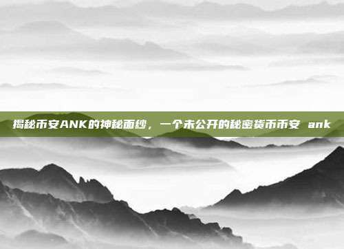 揭秘币安ANK的神秘面纱，一个未公开的秘密货币币安 ank