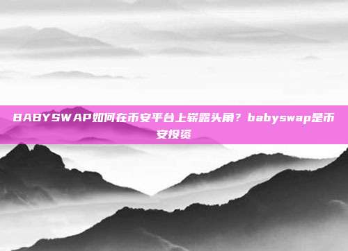 BABYSWAP如何在币安平台上崭露头角？babyswap是币安投资