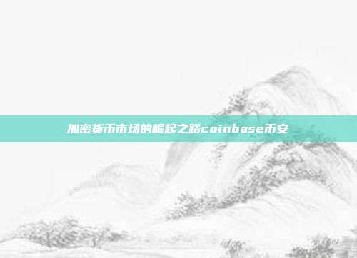 加密货币市场的崛起之路coinbase币安