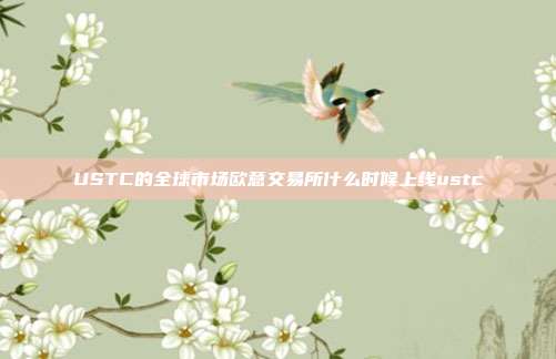 USTC的全球市场欧意交易所什么时候上线ustc