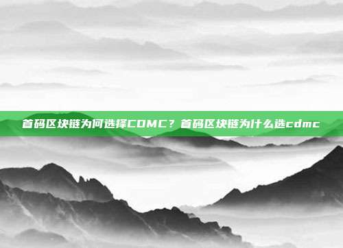 首码区块链为何选择CDMC？首码区块链为什么选cdmc