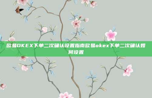 欧易OKEX下单二次确认设置指南欧易okex下单二次确认如何设置