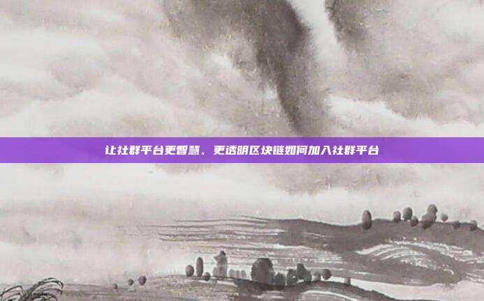 让社群平台更智慧、更透明区块链如何加入社群平台