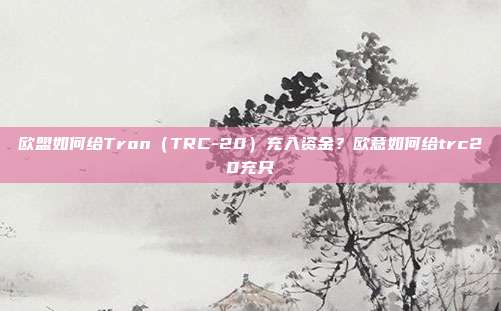 欧盟如何给Tron（TRC-20）充入资金？欧意如何给trc20充只