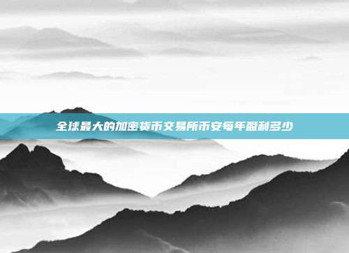 全球最大的加密货币交易所币安每年盈利多少