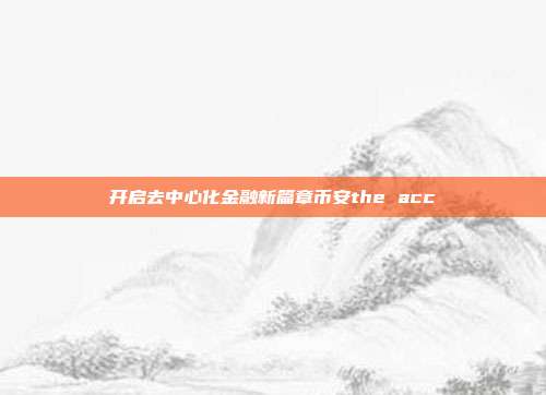 开启去中心化金融新篇章币安the acc