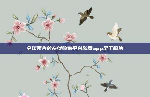 全球领先的在线购物平台欧意app是干嘛的