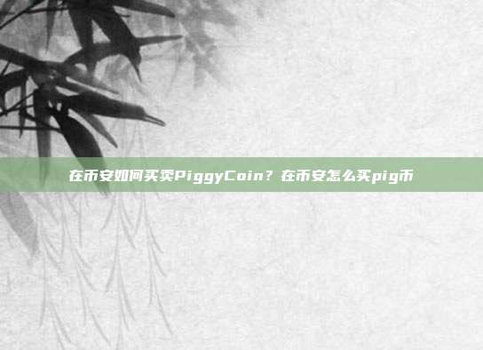 在币安如何买卖PiggyCoin？在币安怎么买pig币