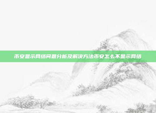 币安显示网络问题分析及解决方法币安怎么不显示网络