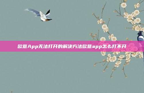 欧意App无法打开的解决方法欧意app怎么打不开