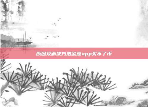 原因及解决方法欧意app买不了币