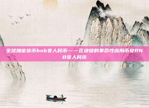 全球加密货币bnb变人民币——区块链的革命性应用币安BNB变人民币