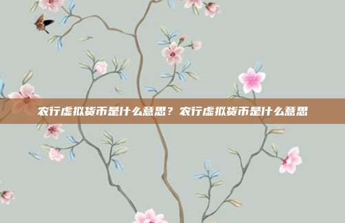 农行虚拟货币是什么意思？农行虚拟货币是什么意思