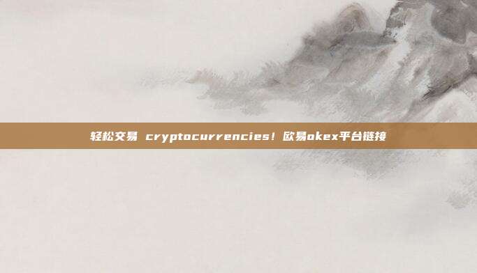 轻松交易 cryptocurrencies！欧易okex平台链接