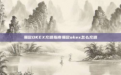 易欧OKEX充值指南易欧okex怎么充值