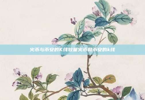 火币与币安的K线较量火币和币安的k线