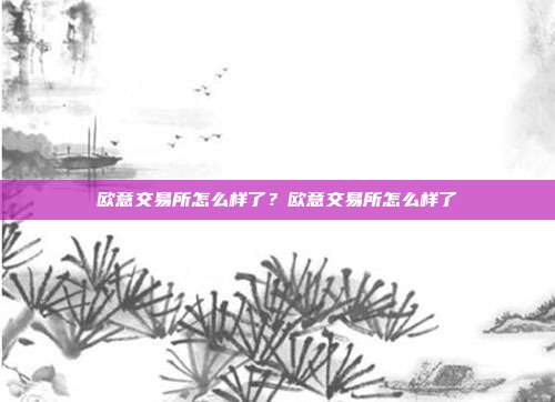 欧意交易所怎么样了？欧意交易所怎么样了