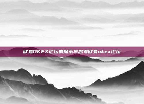 欧易OKEX论坛的探索与思考欧易okex论坛