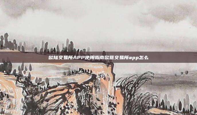 欧陆交易所APP使用指南欧意交易所app怎么