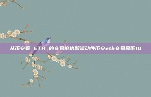 从币安看 ETH 的交易价格和流动性币安eth交易最低10