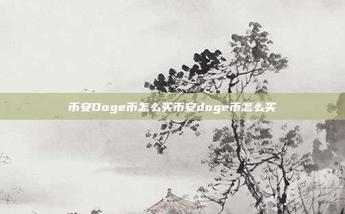 币安Doge币怎么买币安doge币怎么买