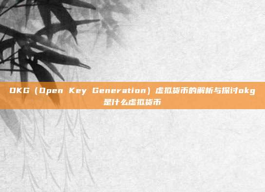 OKG（Open Key Generation）虚拟货币的解析与探讨okg是什么虚拟货币