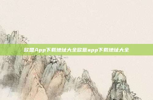 欧盟App下载地址大全欧意app下载地址大全