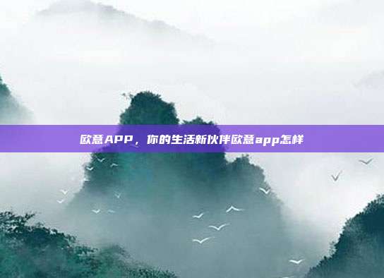 欧意APP，你的生活新伙伴欧意app怎样